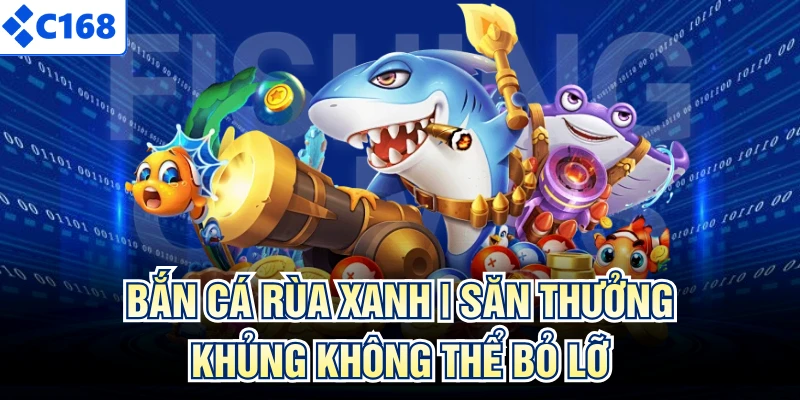 Bắn Cá Rùa Xanh | Săn Thưởng Khủng Không Thể Bỏ Lỡ